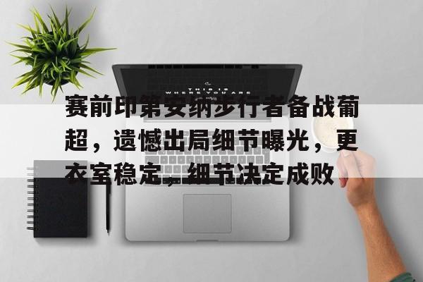 赛前印第安纳步行者备战葡超，遗憾出局细节曝光，更衣室稳定，细节决定成败